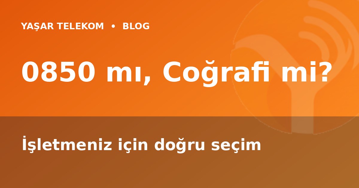 0850 mı, Coğrafi Numara mı? İşletmeniz İçin Doğru Seçim