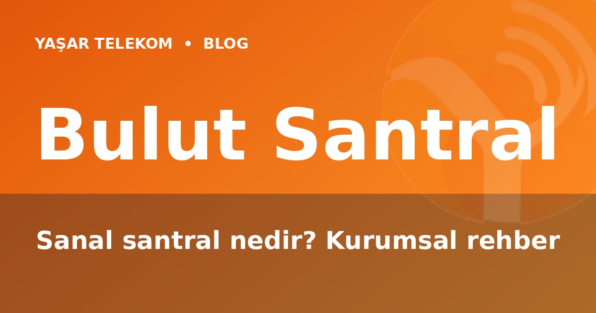 Bulut Santral (Sanal Santral) Nedir? Kurumsal Rehber
